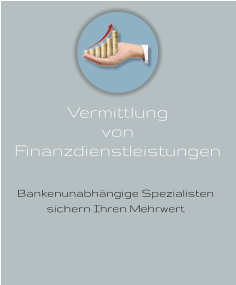Bankenunabhängige Spezialisten sichern Ihren Mehrwert Vermittlung  von  Finanzdienstleistungen