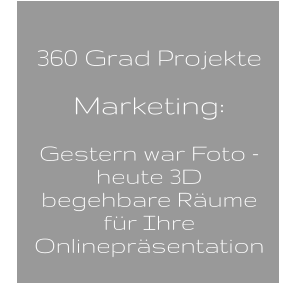 360 Grad Projekte  Marketing:   Gestern war Foto -  heute 3D  begehbare Räume  für Ihre  Onlinepräsentation